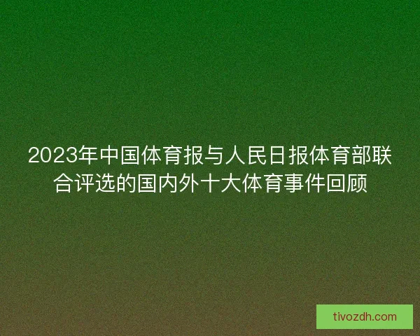 2023年中国体育报与人民日报体育部联合评选的国内外十大体育事件回顾